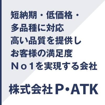 短納期・低価格・多品種に対応・高い品質を提供しお客様の満足度No1を実現する会社。株式会社P・ATK（ピー・エーティーケー）